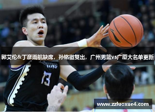 郭艾伦&丁彦雨航缺席，孙铭徽复出，广州男篮vs广厦大名单更新