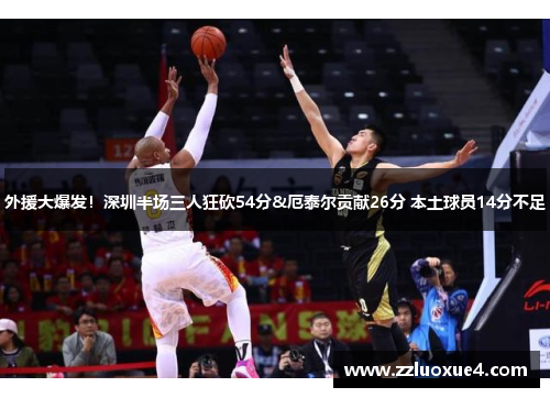 外援大爆发！深圳半场三人狂砍54分&厄泰尔贡献26分 本土球员14分不足