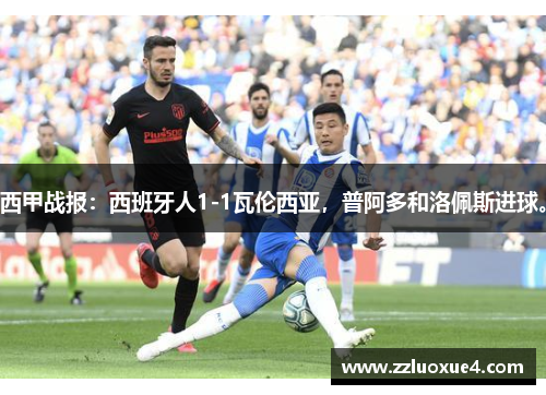 西甲战报:西班牙人1-1瓦伦西亚,普阿多和洛佩斯进球。 西甲战报:西班牙人1-1瓦伦西亚,普阿多和洛佩斯进球。