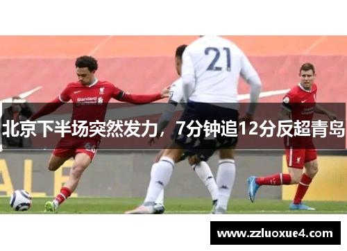 北京下半场突然发力，7分钟追12分反超青岛